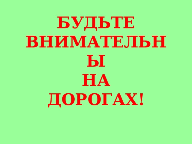 БУДЬТЕ  ВНИМАТЕЛЬНЫ  НА  ДОРОГАХ! 