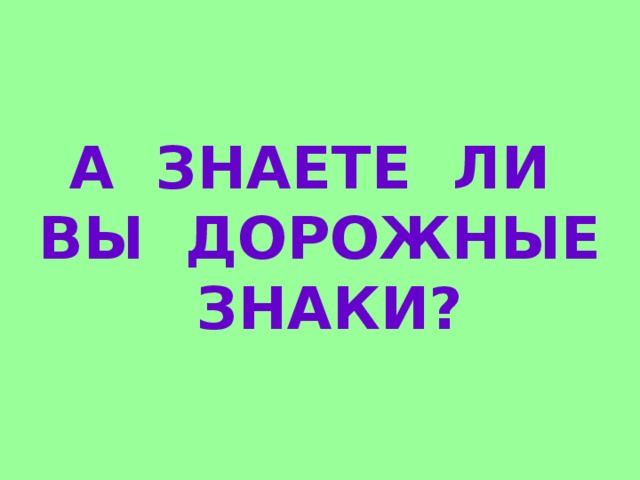 А ЗНАЕТЕ ЛИ ВЫ ДОРОЖНЫЕ ЗНАКИ? 