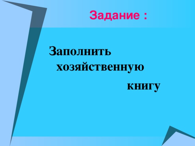 Задание : Заполнить хозяйственную  книгу