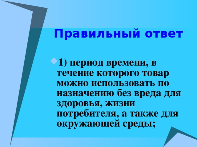 Правильный ответ  1) период времени, в течение которого товар можно использовать по назначению без вреда для здоровья, жизни потребителя, а также для окружающей среды;