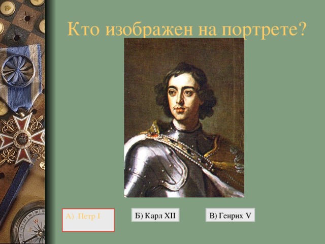 Кто изображен на портрете?   Б) Карл XII В) Генрих V А) Петр I 
