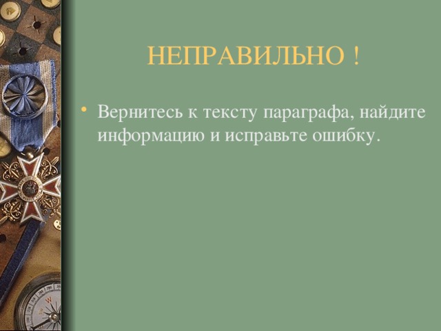 НЕПРАВИЛЬНО ! Вернитесь к тексту параграфа, найдите информацию и исправьте ошибку. 