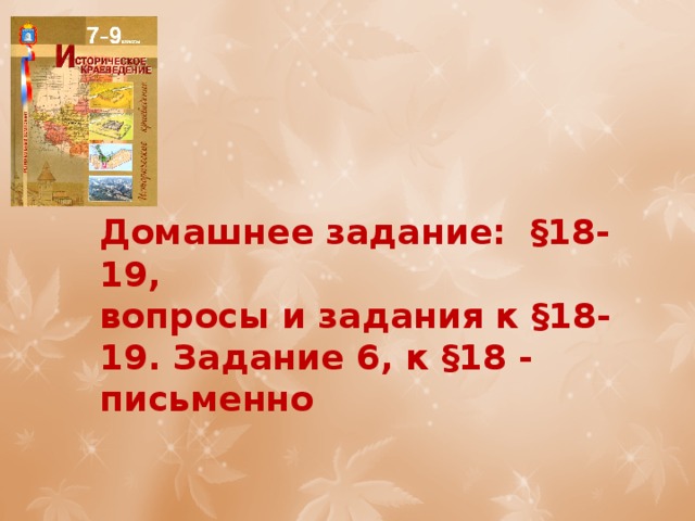 Домашнее задание: §18-19, вопросы и задания к §18-19. Задание 6, к §18 - письменно 