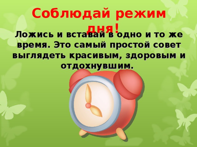 Соблюдай режим дня! Ложись и вставай в одно и то же время. Это самый простой совет выглядеть красивым, здоровым и отдохнувшим. 