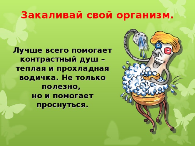 Закаливай свой организм.  Лучше всего помогает контрастный душ – теплая и прохладная водичка. Не только полезно, но и помогает проснуться. 