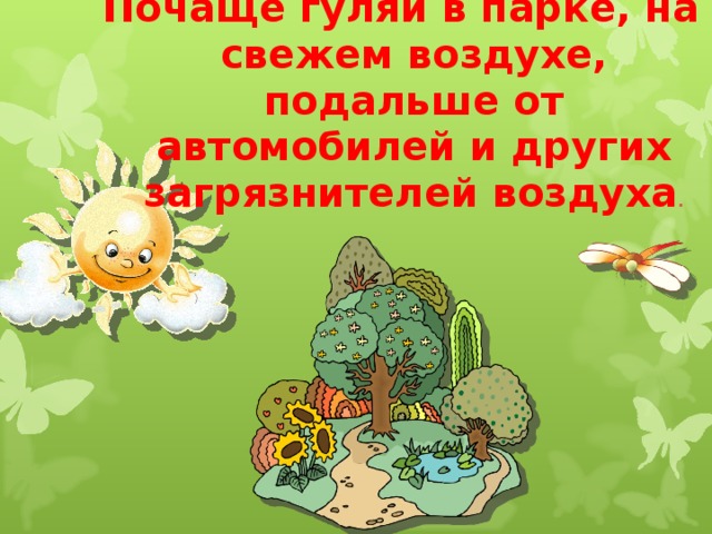 Почаще гуляй в парке, на свежем воздухе, подальше от автомобилей и других загрязнителей воздуха . 