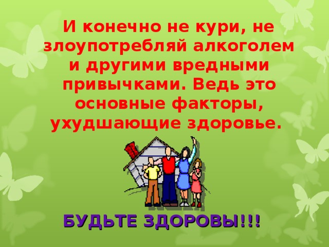  И конечно не кури, не злоупотребляй алкоголем и другими вредными привычками. Ведь это основные факторы, ухудшающие здоровье. БУДЬТЕ ЗДОРОВЫ!!! 