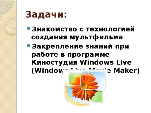 Задачи: Знакомство с технологией создания мультфильма Закрепление знаний при работе в программе Киностудия Windows Live (Windows Live Movie Maker) 