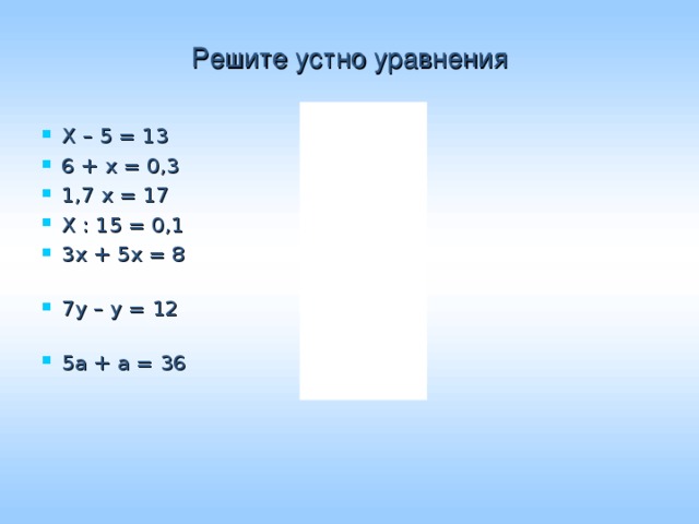 Решите устно уравнения Х – 5 = 13 6 + х = 0,3 1,7 х = 17 Х : 15 = 0,1 3х + 5х = 8 7у – у = 12 5а + а = 36  -18 -5,7 10 1,5 1 2 6 