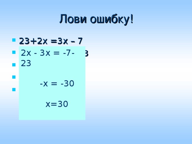 Лови ошибку! 23+2х =3х – 7 2х+3х = -7 – 23 5х = - 30 х = -30: 5 х= -6 2х - 3х = -7-23  -х = -30  х=30 
