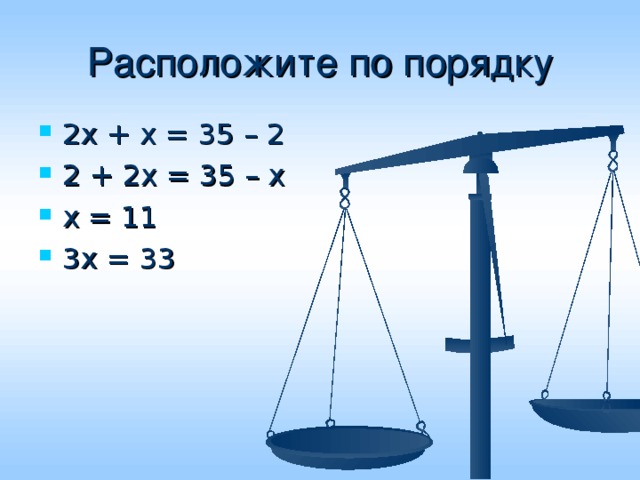 Расположите по порядку 2х + х = 35 – 2 2 + 2х = 35 – х х = 11 3х = 33 