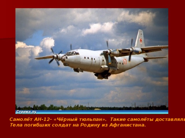 Самолёт АН-12– «Чёрный тюльпан». Такие самолёты доставляли Тела погибших солдат на Родину из Афганистана. 