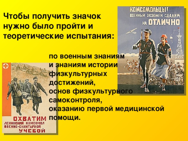 Чтобы получить значок нужно было пройти и теоретические испытания:    по военным знаниям и знаниям истории физкультурных достижений, основ физкультурного самоконтроля, оказанию первой медицинской помощи. 