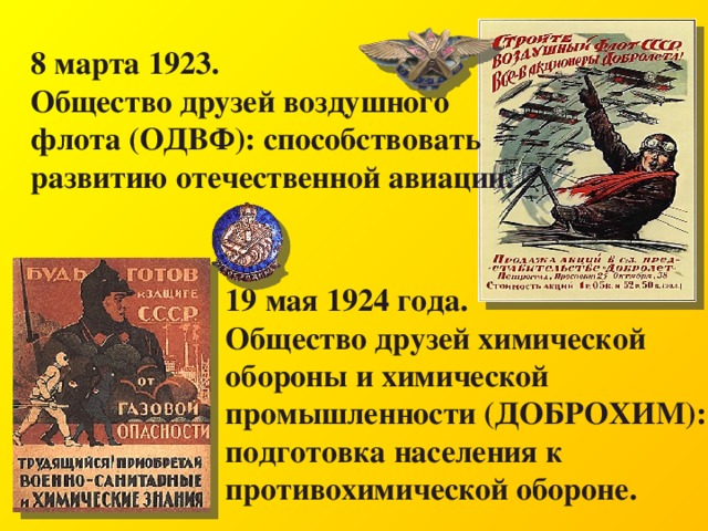 8 марта 1923. Общество друзей воздушного флота (ОДВФ): способствовать развитию отечественной авиации. 19 мая 1924 года. Общество друзей химической обороны и химической промышленности (ДОБРОХИМ): подготовка населения к противохимической обороне. 