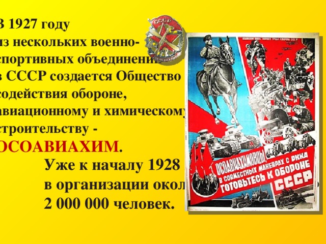 В 1927 году из нескольких военно-спортивных объединений в СССР создается Общество содействия обороне, авиационному и химическому строительству - ОСОАВИАХИМ . Уже к началу 1928 года в организации около 2 000 000 человек. 