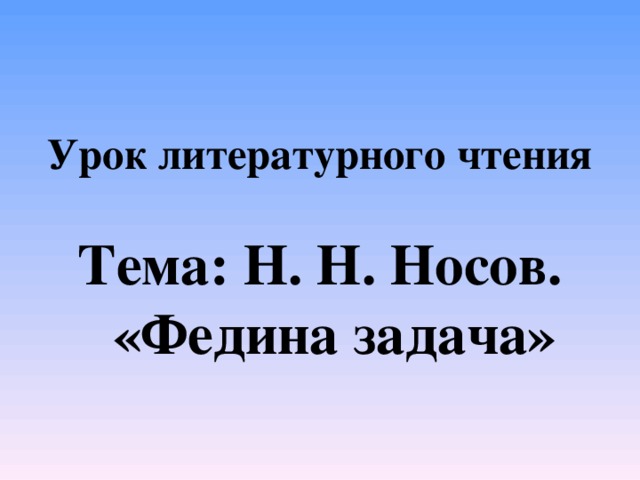 Урок литературного чтения  Тема: Н. Н. Носов. «Федина задача»