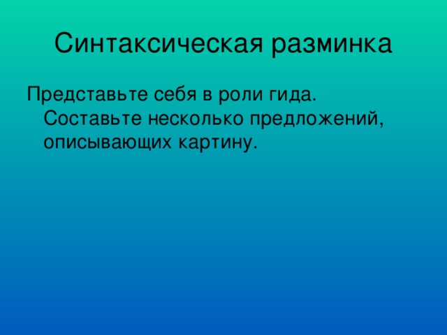 Представьте себя в роли гида. Составьте несколько предложений, описывающих картину. 