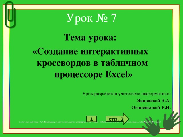 Урок № 7 Тема урока: «Создание интерактивных кроссвордов в табличном процессоре Excel »  Урок разработан учителями информатики: Яковлевой А.А. Осипенковой Е.Н.    источник шаблона: А.А.Сабатаева, учитель биологии и географии МОУ «Верх – Обская сош имени М.С.Евдокимова», сайт http://pedsovet.su/. стр. 2 1