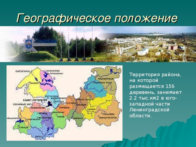 Географическое положение Территория района, на которой размещается 156 деревень, занимает 2.2 тыс.км2 в юго-западной части Ленинградской области.