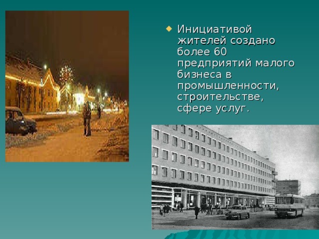 Инициативой жителей создано более 60 предприятий малого бизнеса в промышленности, строительстве, сфере услуг.