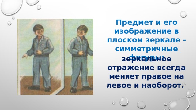 Предмет и его изображение в плоском зеркале - симметричные фигуры: зеркальное отражение всегда меняет правое на левое и наоборот. 