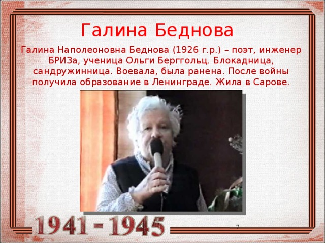Галина Беднова Галина Наполеоновна Беднова (1926 г.р.) – поэт, инженер БРИЗа, ученица Ольги Берггольц. Блокадница, сандружинница. Воевала, была ранена. После войны получила образование в Ленинграде. Жила в Сарове.  