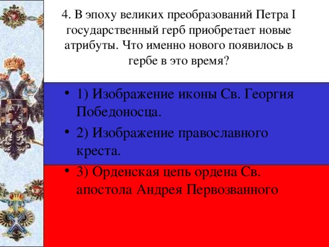 4. В эпоху великих преобразований Петра I государственный герб приобретает новые атрибуты. Что именно нового появилось в гербе в это время?