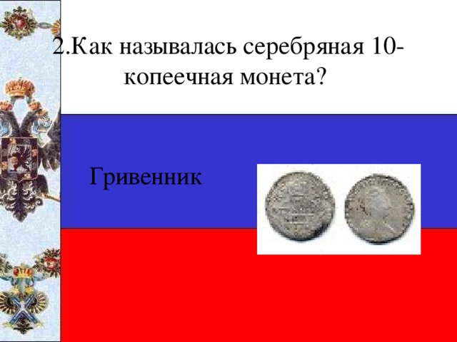2.Как называлась серебряная 10-копеечная монета? Гривенник