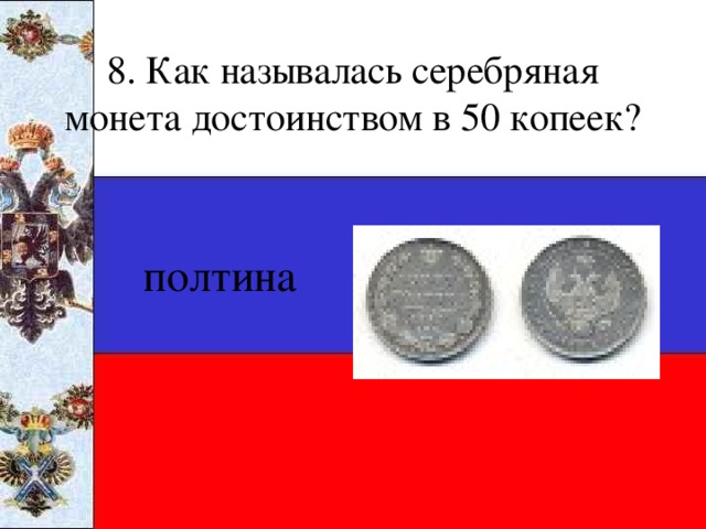 8. Как называлась серебряная монета достоинством в 50 копеек? полтина