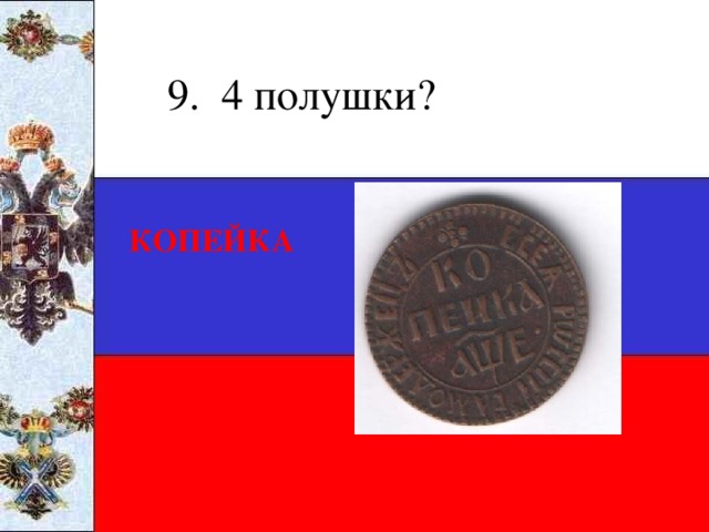 9. 4 полушки? КОПЕЙКА