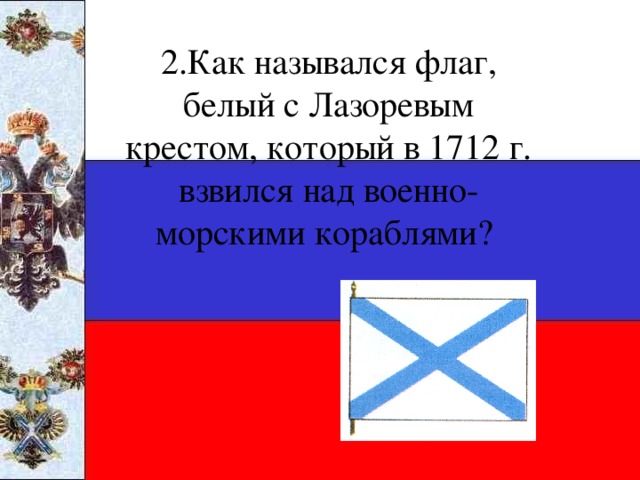 2.Как назывался флаг, белый с Лазоревым крестом, который в 1712 г. взвился над военно-морскими кораблями?