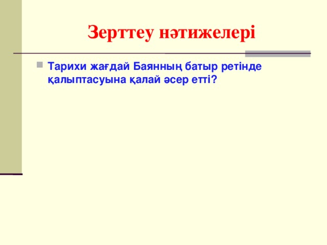 Зерттеу нәтижелері Тарихи жағдай Бая н ның батыр ретінде қалыптасуына қалай әсер етті?  