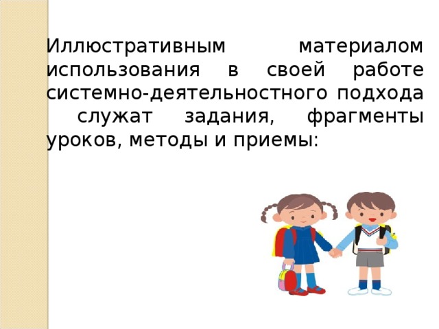 Иллюстративным материалом использования в своей работе системно-деятельностного подхода служат задания, фрагменты уроков, методы и приемы: 