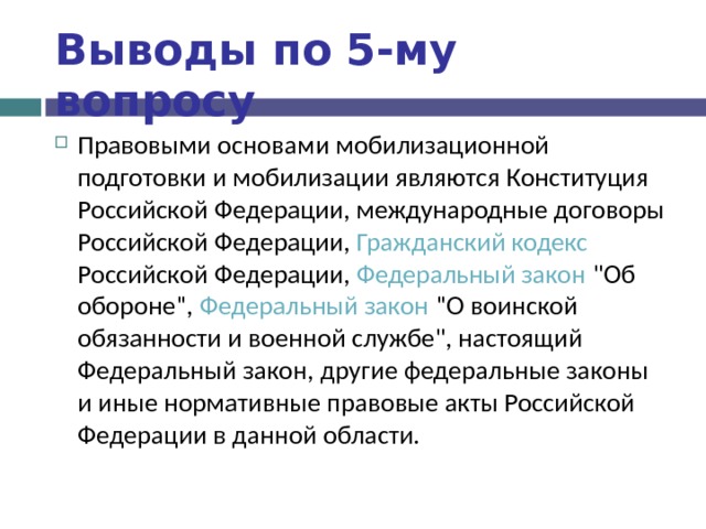 Выводы по  5-му вопросу Правовыми основами мобилизационной подготовки и мобилизации являются Конституция Российской Федерации, международные договоры Российской Федерации, Гражданский кодекс Российской Федерации, Федеральный закон 