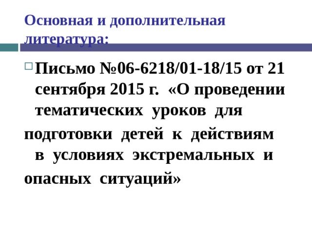 Основная и дополнительная литература: Письмо №06-6218/01-18/15 от 21 сентября 2015 г. «О проведении тематических  уроков  для  подготовки  детей  к  действиям  в  условиях  экстремальных  и  опасных  ситуаций» 