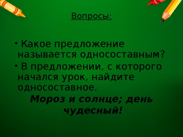 Вопросы:    Какое предложение называется односоставным?  В предложении, с которого начался урок, найдите односоставное. Мороз и солнце; день чудесный!  