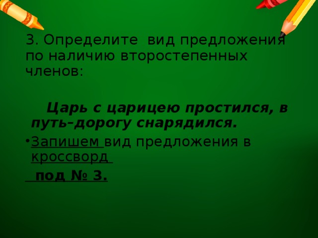    Царь с царицею простился, в путь–дорогу снарядился. Запишем вид предложения в кроссворд  под № 3.  