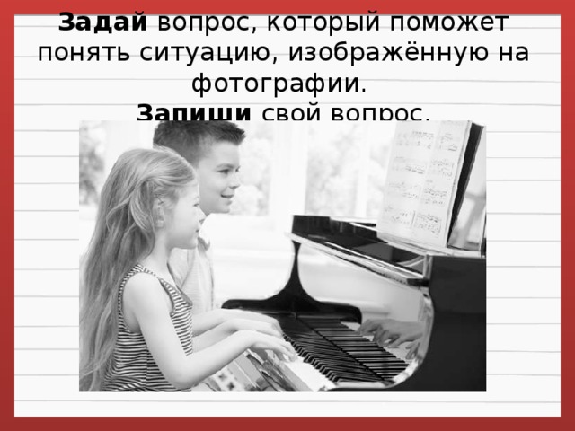 Задай  вопрос, который поможет понять ситуацию, изображённую на фотографии.   Запиши свой вопрос.