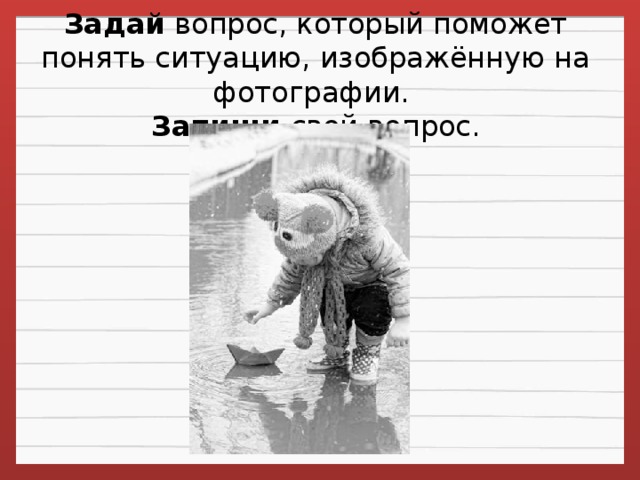 Задай  вопрос, который поможет понять ситуацию, изображённую на фотографии.   Запиши свой вопрос.