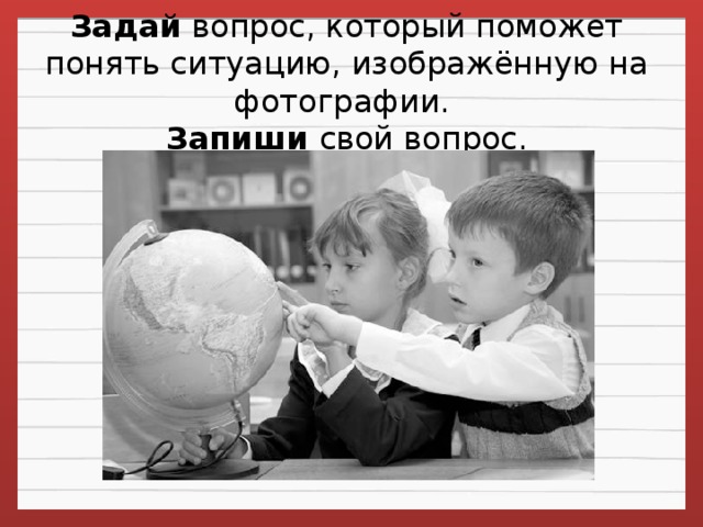 Задай  вопрос, который поможет понять ситуацию, изображённую на фотографии.   Запиши свой вопрос.