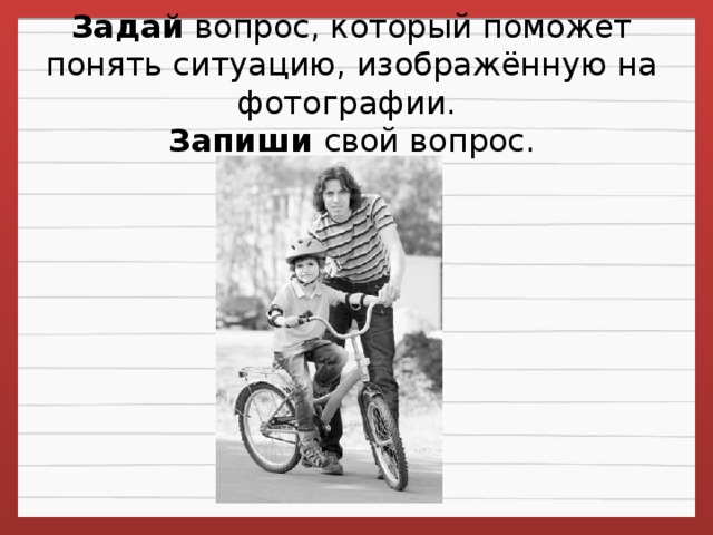 Задай  вопрос, который поможет понять ситуацию, изображённую на фотографии.   Запиши свой вопрос.