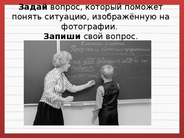 Задай  вопрос, который поможет понять ситуацию, изображённую на фотографии.   Запиши свой вопрос.
