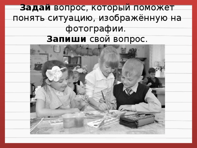 Задай  вопрос, который поможет понять ситуацию, изображённую на фотографии.   Запиши свой вопрос.