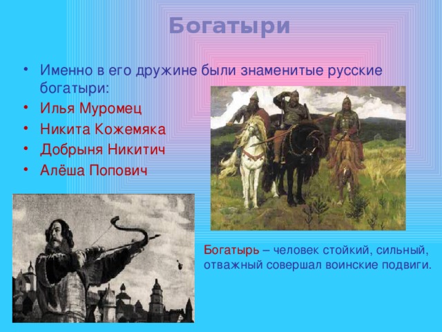 Богатыри Именно в его дружине были знаменитые русские богатыри: Илья Муромец Никита Кожемяка Добрыня Никитич Алёша Попович Богатырь – человек стойкий, сильный, отважный совершал воинские подвиги. 