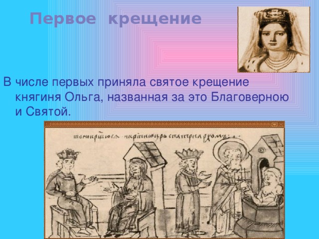 Первое крещение В числе первых приняла святое крещение княгиня Ольга, названная за это Благоверною и Святой. 
