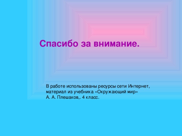 Спасибо за внимание. В работе использованы ресурсы сети Интернет, материал из учебника «Окружающий мир» А. А. Плешаков,. 4 класс. 