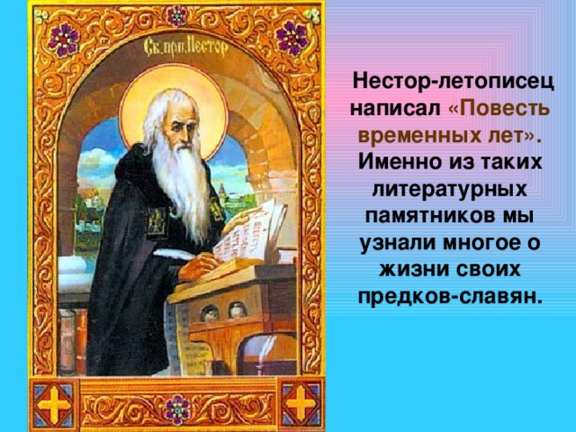  Нестор-летописец написал «Повесть временных лет». Именно из таких литературных памятников мы узнали многое о жизни своих предков-славян.  