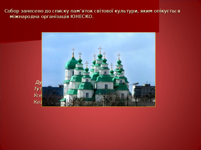 Собор занесено до списку пам ’ яток світової культури, яким опікується міжнародна організація ЮНЕСКО.  Дух непогасний в стінах цих витає.  Тут хтось – з віків – піти не поспіша:  Усе літає тут, усе літає  Козацька зачарована душа. 