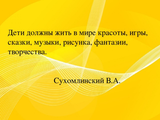 Дети должны жить в мире красоты игры сказки музыки рисунка фантазии творчества