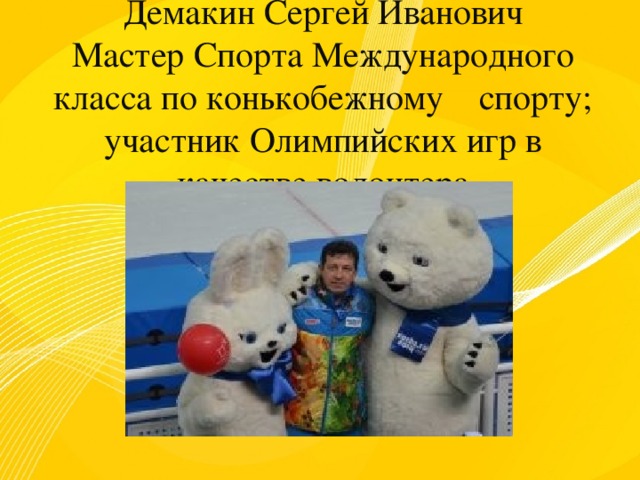 Мини - футбол. Демакин Сергей Иванович Мастер Спорта Международного класса по конькобежному спорту; участник Олимпийских игр в качестве волонтера 